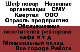 Шеф-повар › Название организации ­ СМУ "Квартал", ООО › Отрасль предприятия ­ Обслуживание посетителей ресторана, кафе и т.д. › Минимальный оклад ­ 50 000 - Все города Работа » Вакансии   . Адыгея респ.,Адыгейск г.